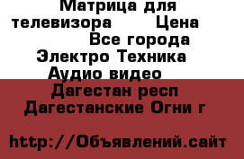 Матрица для телевизора 46“ › Цена ­ 14 000 - Все города Электро-Техника » Аудио-видео   . Дагестан респ.,Дагестанские Огни г.